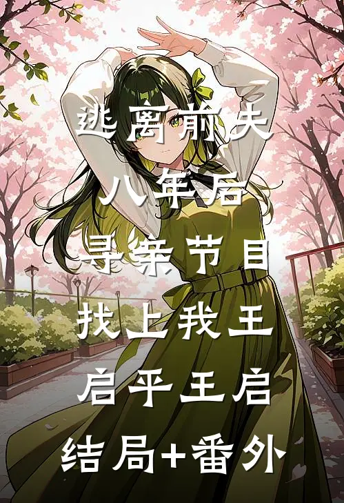 逃离前夫八年后，寻亲节目找上我王启平王启:结局+番外