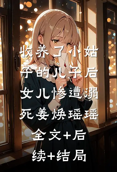 收养了小姑子的儿子后，女儿惨遭溺死姜焕瑶瑶全文+后续+结局
