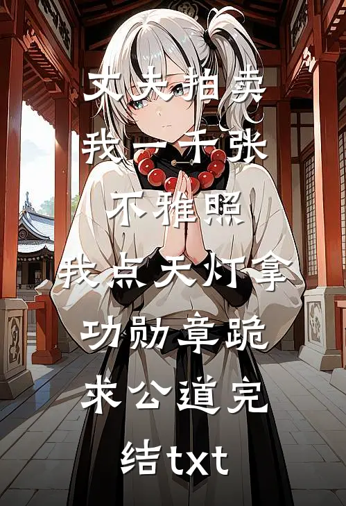 丈夫拍卖我一千张不雅照，我点天灯拿功勋章跪求公道完结txt