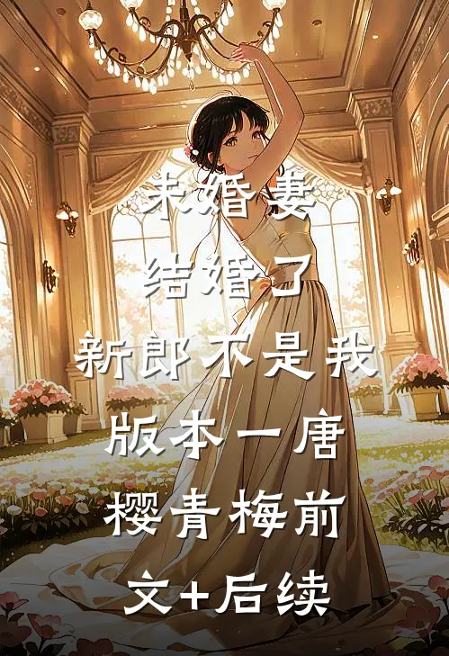 未婚妻结婚了，新郎不是我  版本一唐樱青梅前文+后续