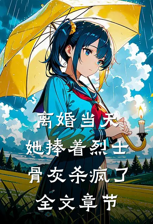 离婚当天，她捧着烈士骨灰杀疯了全文章节
