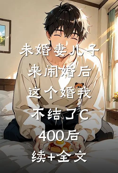 未婚妻儿子来闹婚后，这个婚我不结了C400后续+全文