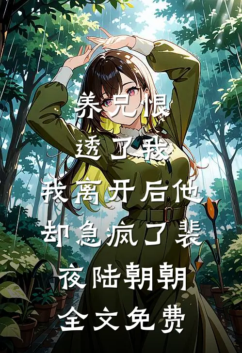 养兄恨透了我，我离开后他却急疯了裴夜陆朝朝全文免费