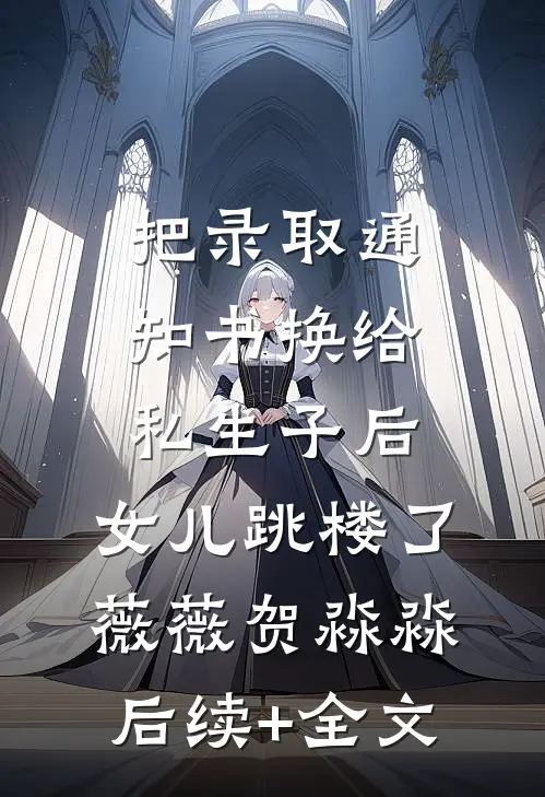 把录取通知书换给私生子后，女儿跳楼了薇薇贺淼淼后续+全文