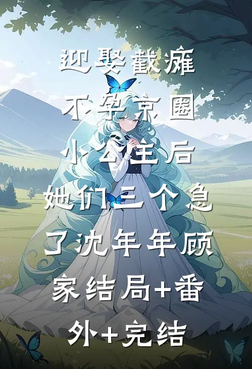 迎娶截瘫不孕京圈小公主后，她们三个急了沈年年顾家结局+番外+完结
