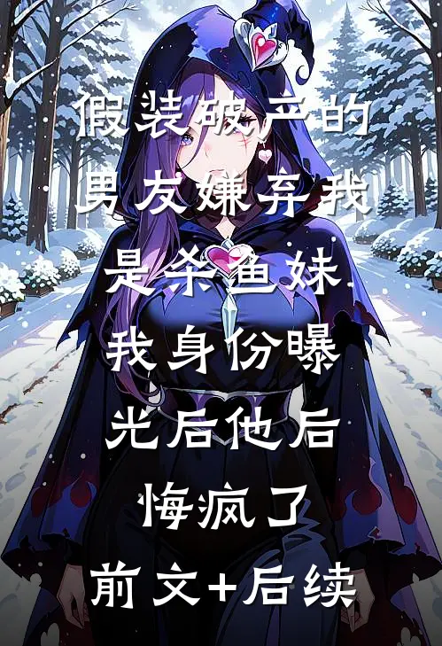 假装破产的男友嫌弃我是杀鱼妹，我身份曝光后他后悔疯了:前文+后续