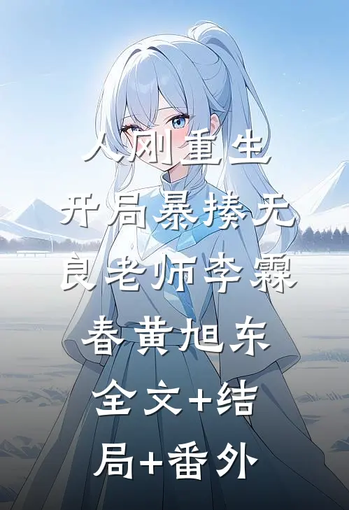 人刚重生，开局暴揍无良老师李霖春黄旭东全文+结局+番外