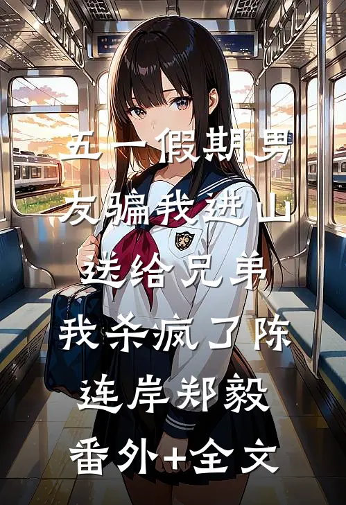 五一假期男友骗我进山送给兄弟，我杀疯了陈连岸郑毅:(番外)+(全文)