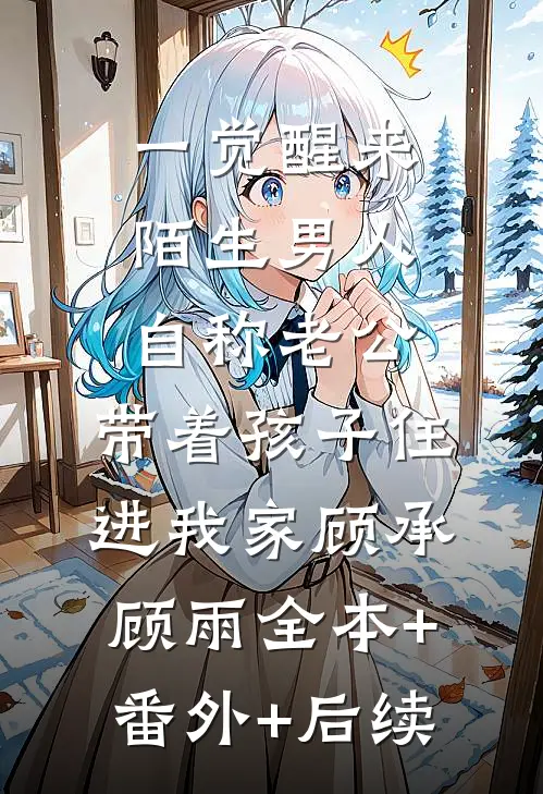 一觉醒来，陌生男人自称老公，带着孩子住进我家顾承顾雨全本+番外+后续