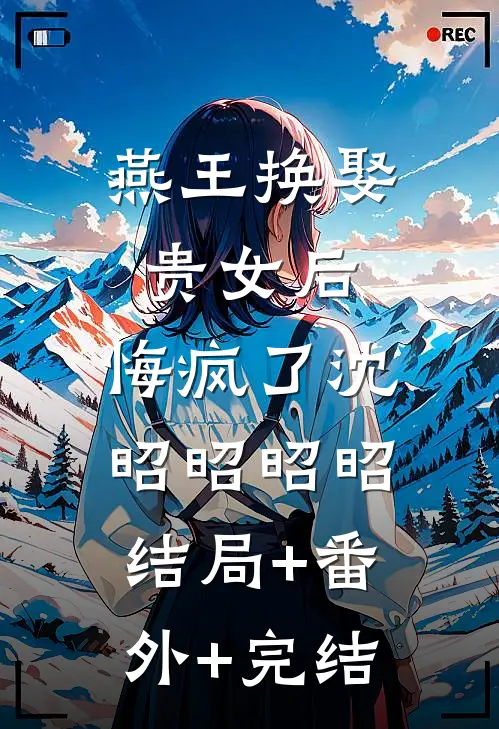 燕王换娶贵女后，悔疯了沈昭昭昭昭结局+番外+完结