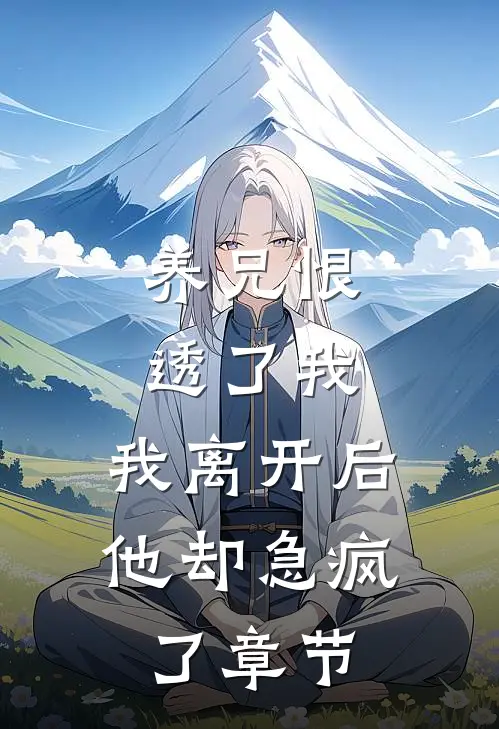 养兄恨透了我，我离开后他却急疯了章节