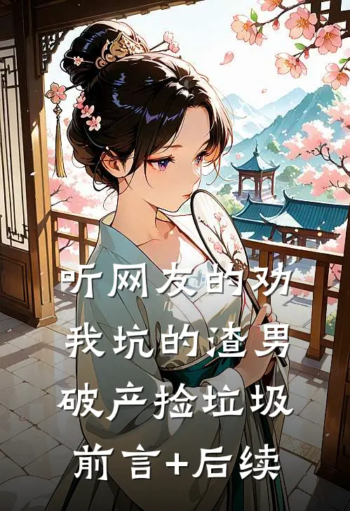 听网友的劝，我坑的渣男破产捡垃圾前言+后续