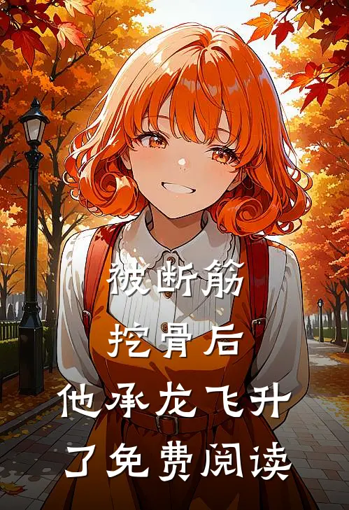 被断筋挖骨后，他承龙飞升了免费阅读