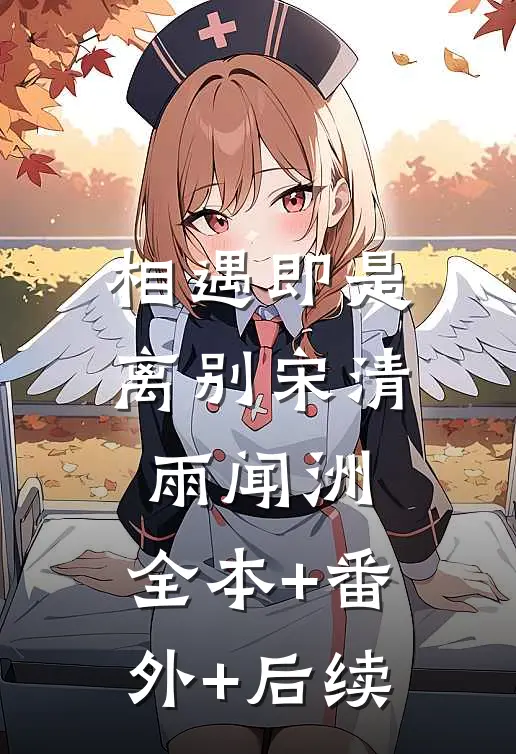 相遇即是离别宋清雨闻洲:全本+番外+后续