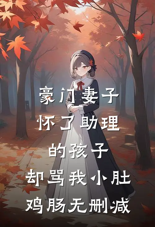 豪门妻子怀了助理的孩子，却骂我小肚鸡肠无删减