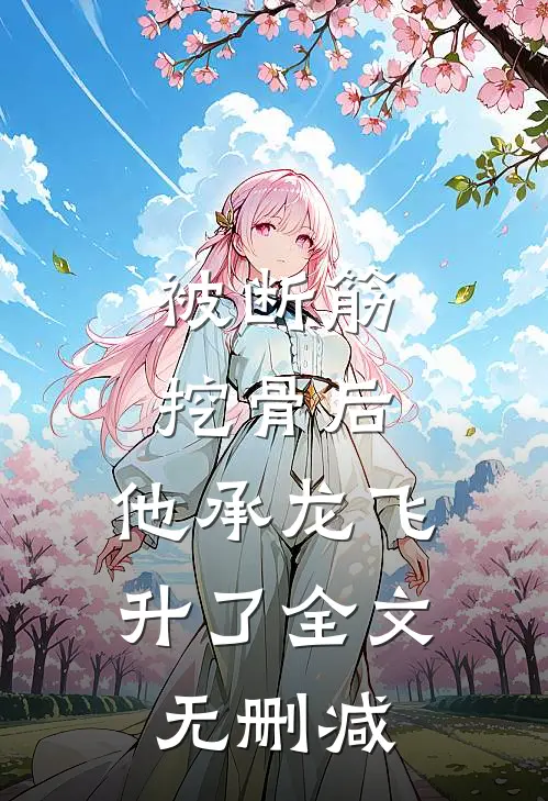 被断筋挖骨后，他承龙飞升了全文无删减