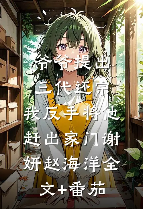 爷爷提出三代还宗，我反手将他赶出家门谢妍赵海洋全文+番茄