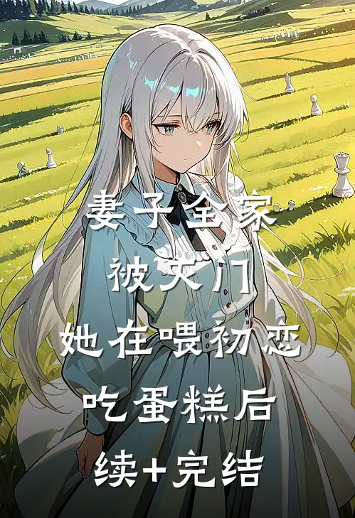 妻子全家被灭门，她在喂初恋吃蛋糕后续+完结