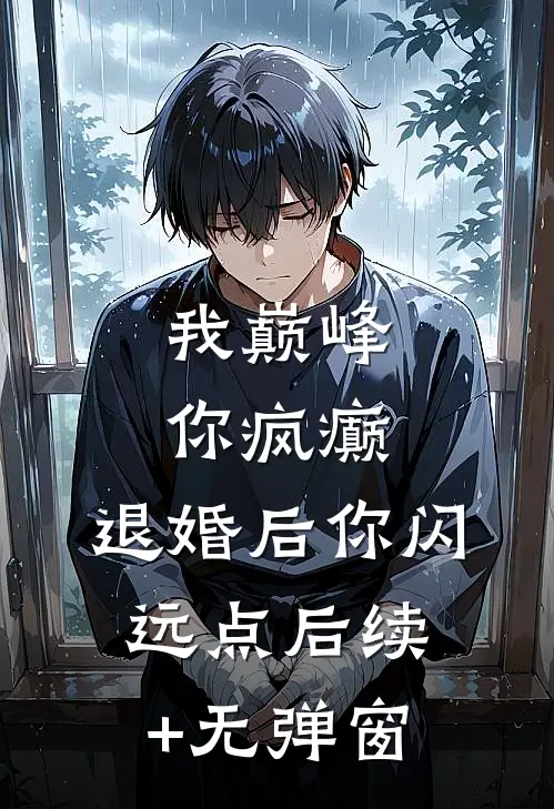 我巅峰，你疯癫，退婚后你闪远点后续+无弹窗