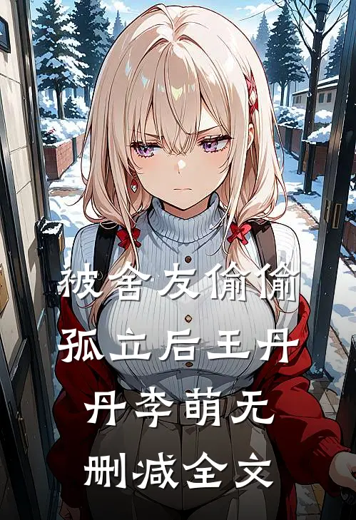 被舍友偷偷孤立后王丹丹李萌无删减全文