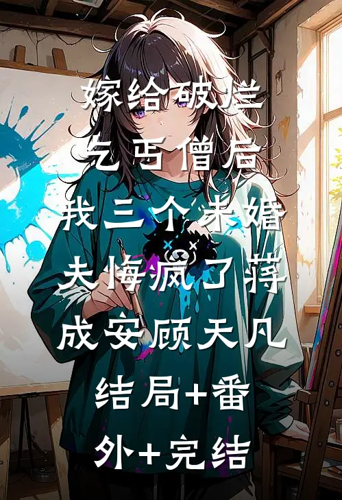 嫁给破烂乞丐僧后，我三个未婚夫悔疯了蒋成安顾天凡:结局+番外+完结