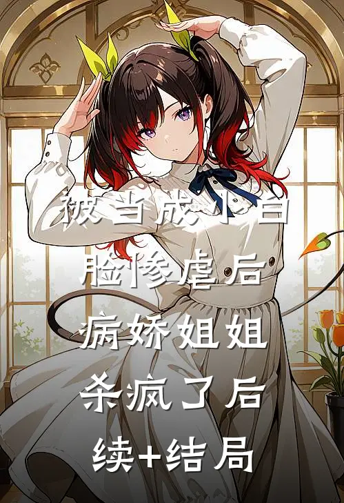 被当成小白脸惨虐后，病娇姐姐杀疯了后续+结局