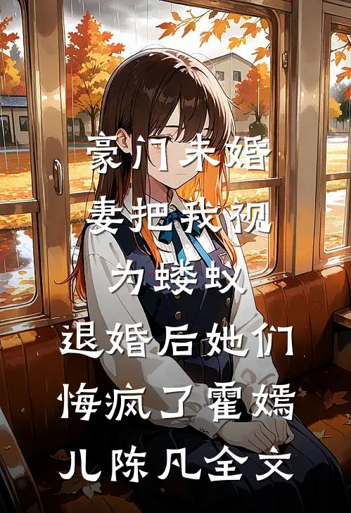 豪门未婚妻把我视为蝼蚁，退婚后她们悔疯了霍嫣儿陈凡全文