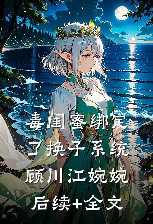 毒闺蜜绑定了换子系统顾川江婉婉后续+全文