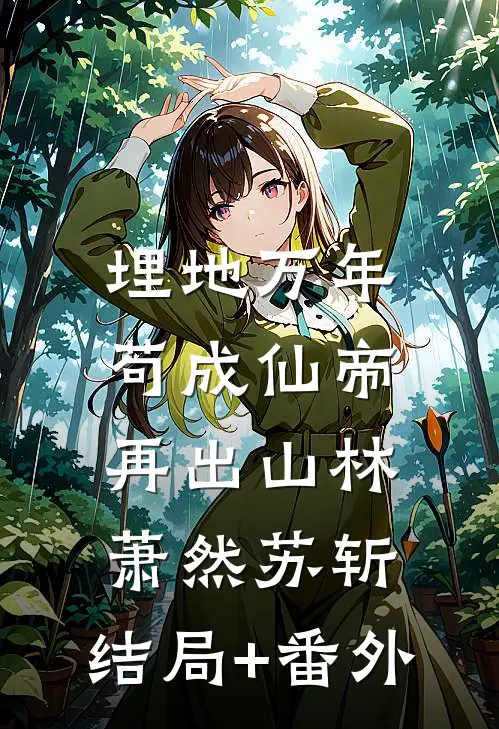 埋地万年，苟成仙帝再出山林萧然苏斩:结局+番外