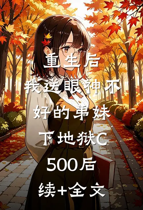 重生后，我送眼神不好的弟妹下地狱C500后续+全文
