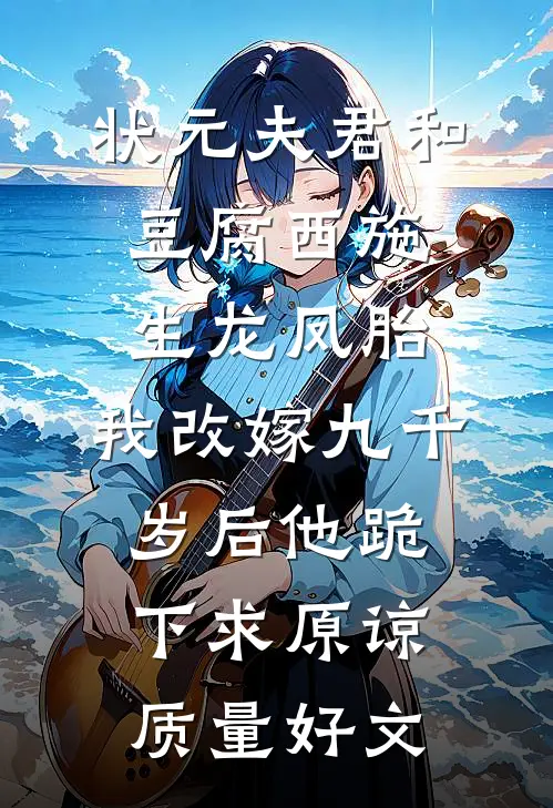 状元夫君和豆腐西施生龙凤胎，我改嫁九千岁后他跪下求原谅质量好文