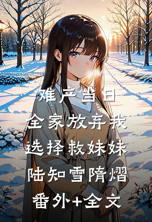 难产当日，全家放弃我选择救妹妹陆知雪隋熠:(番外)+(全文)
