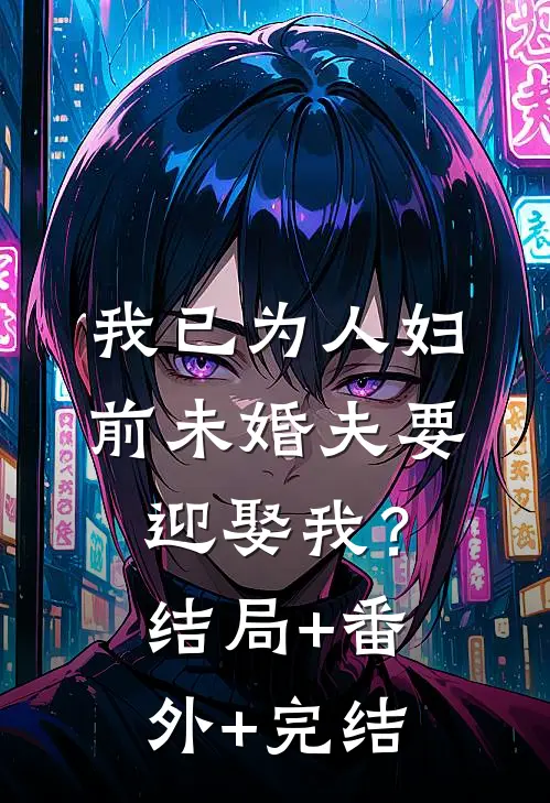 我已为人妇，前未婚夫要迎娶我？:结局+番外+完结