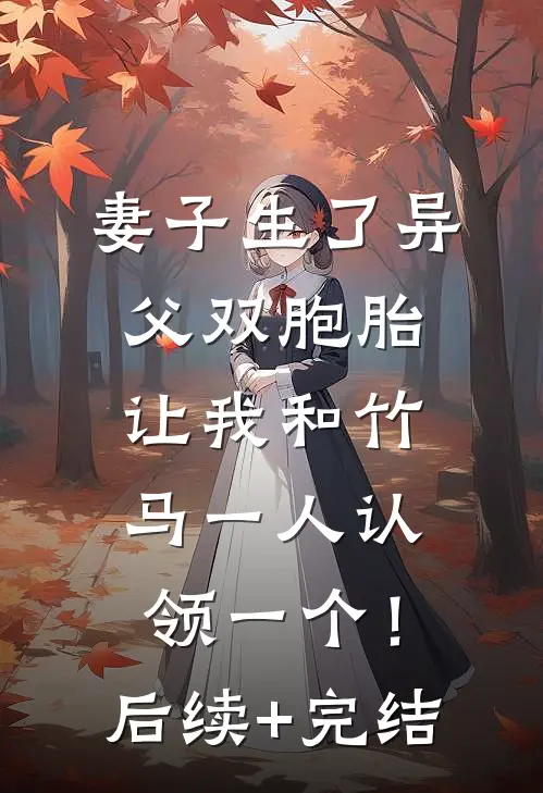 妻子生了异父双胞胎，让我和竹马一人认领一个！后续+完结