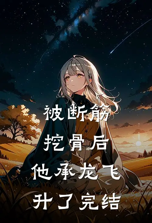 被断筋挖骨后，他承龙飞升了完结