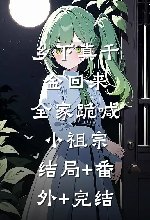 乡下真千金回来，全家跪喊小祖宗:结局+番外+完结