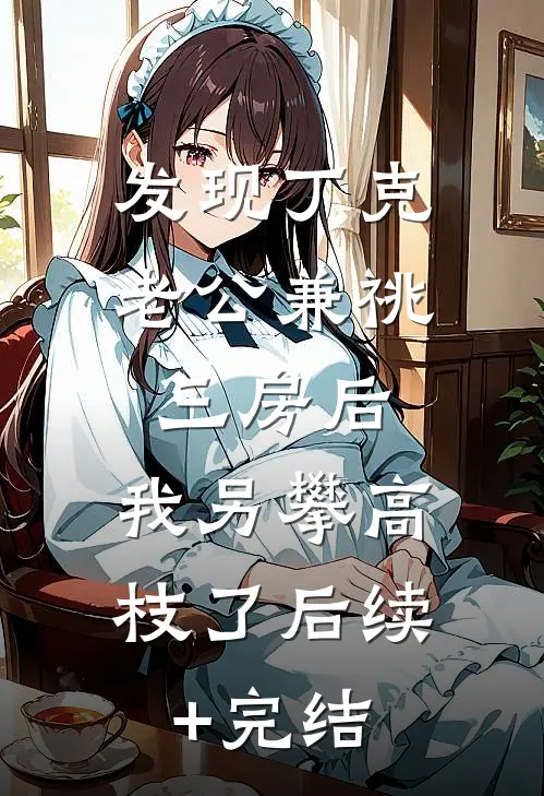 发现丁克老公兼祧三房后，我另攀高枝了后续+完结