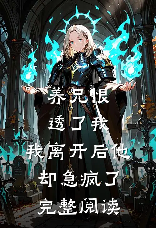 养兄恨透了我，我离开后他却急疯了完整阅读
