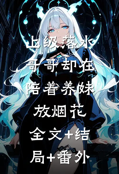 上级落水，哥哥却在陪着养妹放烟花:全文+结局+番外