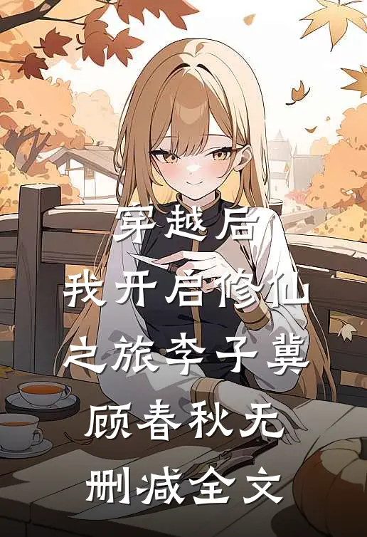 穿越后，我开启修仙之旅李子冀顾春秋无删减全文