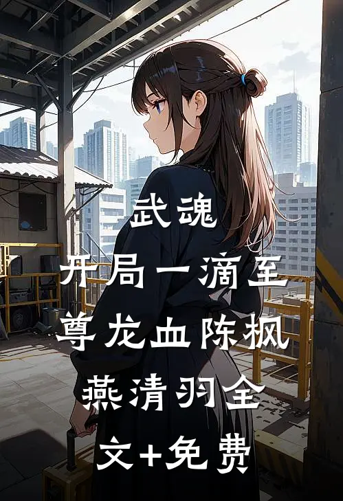 武魂：开局一滴至尊龙血陈枫燕清羽全文+免费
