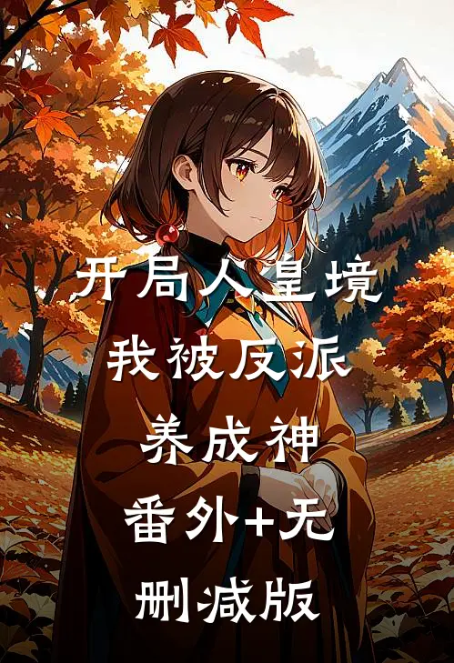 开局人皇境，我被反派养成神:番外+无删减版