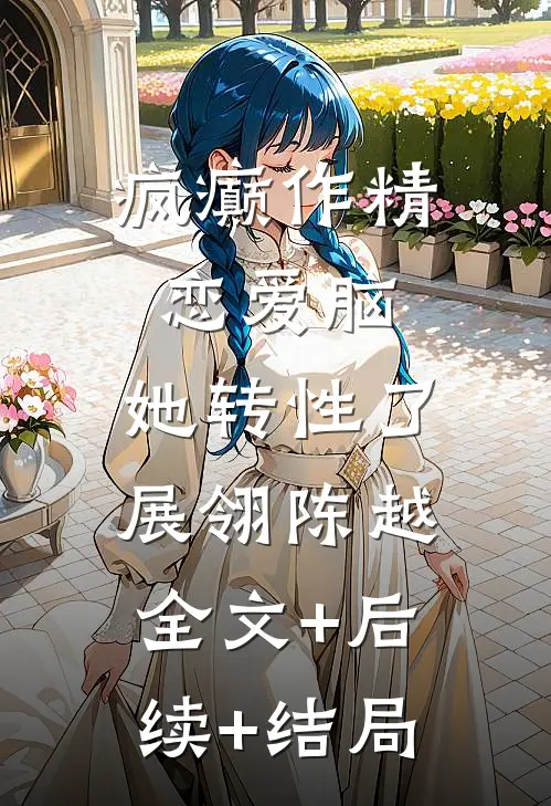 疯癫作精恋爱脑，她转性了展翎陈越全文+后续+结局