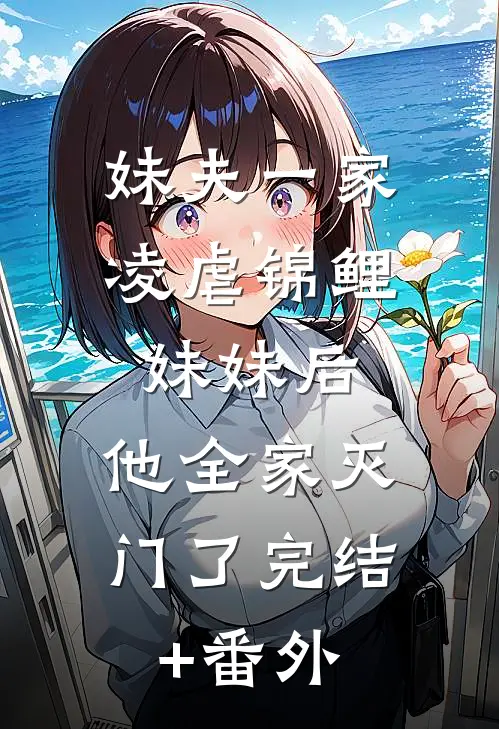 妹夫一家凌虐锦鲤妹妹后，他全家灭门了完结+番外