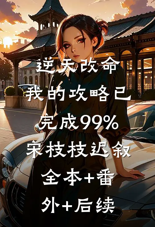 逆天改命：我的攻略已完成99%宋枝枝迟叙全本+番外+后续