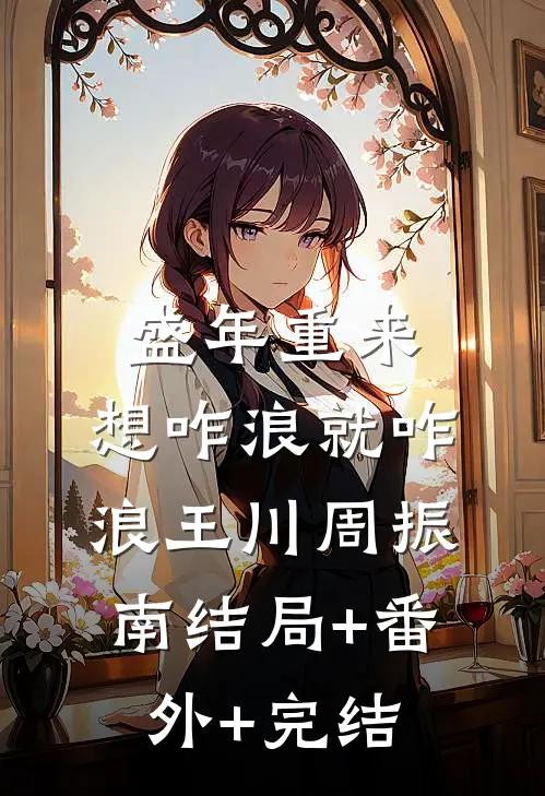 盛年重来，想咋浪就咋浪王川周振南结局+番外+完结