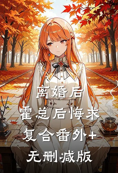 离婚后，霍总后悔求复合番外+无删减版