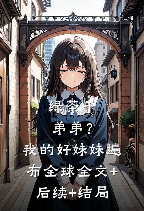 绿茶干弟弟？我的好妹妹遍布全球:全文+后续+结局