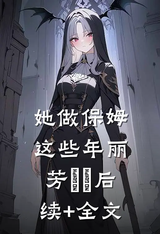 她做保姆这些年丽芳垚垚后续+全文