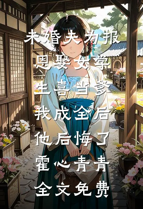 未婚夫为报恩娶女学生喜当爹，我成全后他后悔了霍心青青全文免费